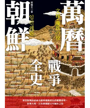書封 萬曆朝鮮戰爭全史：東亞板塊的宿命交錯與地緣政治的霸權重塑，影響大明、日本與朝鮮百年國祚之役